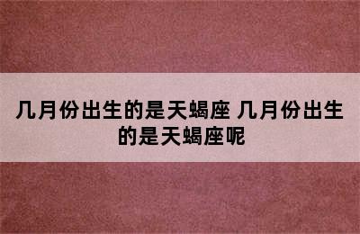 几月份出生的是天蝎座 几月份出生的是天蝎座呢